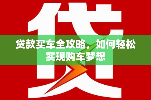 麻涌贷款买车全攻略，如何轻松实现购车梦想