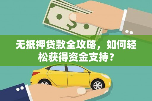 麻涌无抵押贷款全攻略，如何轻松获得资金支持？