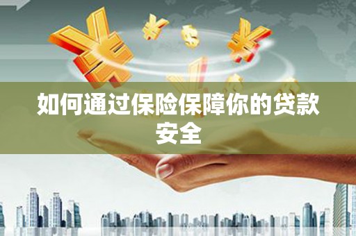 麻涌如何通过保险保障你的贷款安全