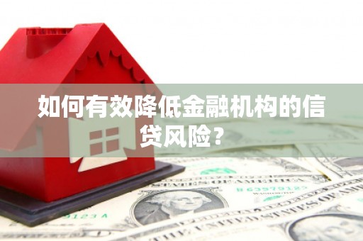 麻涌如何有效降低金融机构的信贷风险？