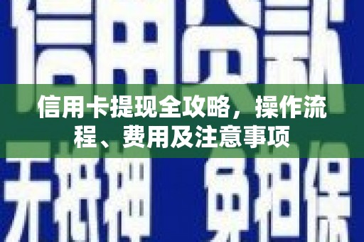 麻涌信用卡提现全攻略，操作流程、费用及注意事项