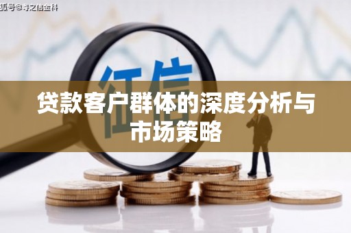 麻涌贷款客户群体的深度分析与市场策略