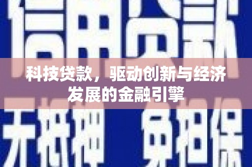 麻涌科技贷款，驱动创新与经济发展的金融引擎