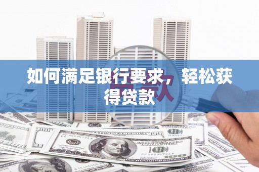 麻涌如何满足银行要求，轻松获得贷款