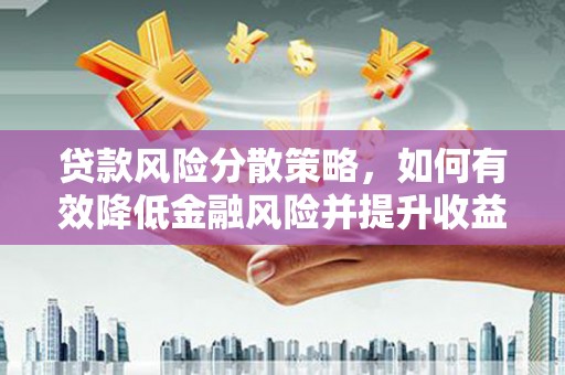 麻涌贷款风险分散策略，如何有效降低金融风险并提升收益