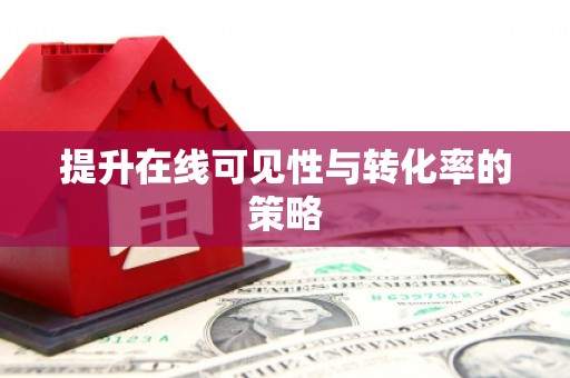 麻涌提升在线可见性与转化率的策略