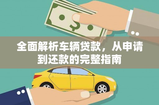 麻涌全面解析车辆贷款，从申请到还款的完整指南