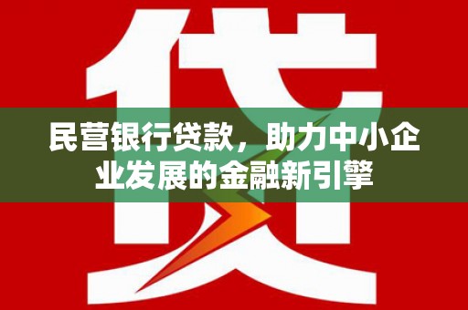 麻涌民营银行贷款，助力中小企业发展的金融新引擎