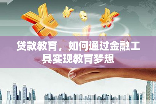 麻涌贷款教育，如何通过金融工具实现教育梦想