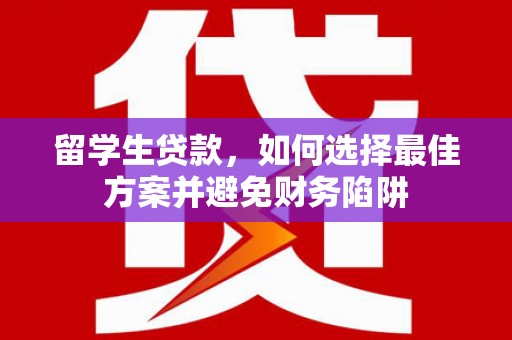 麻涌留学生贷款，如何选择最佳方案并避免财务陷阱