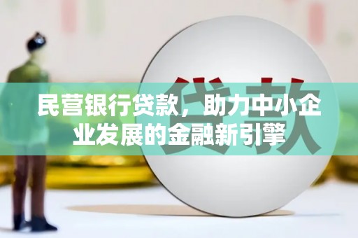 麻涌民营银行贷款，助力中小企业发展的金融新引擎