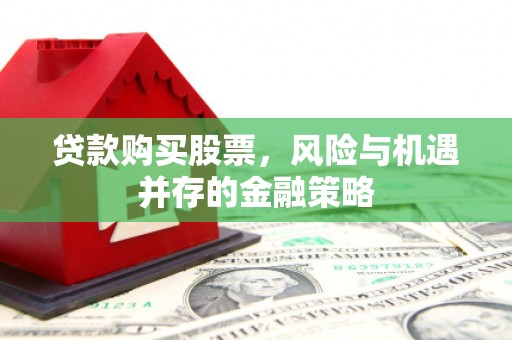 麻涌贷款购买股票，风险与机遇并存的金融策略
