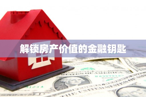 麻涌解锁房产价值的金融钥匙