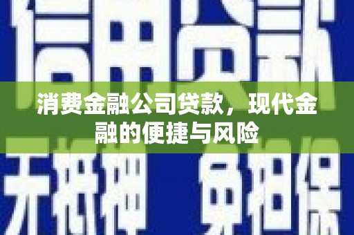 麻涌消费金融公司贷款，现代金融的便捷与风险