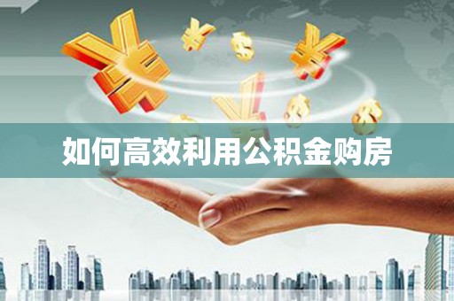 麻涌如何高效利用公积金购房