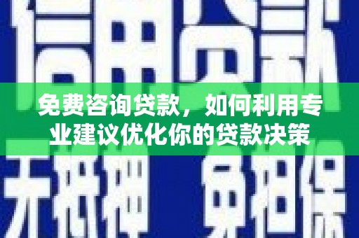 麻涌免费咨询贷款，如何利用专业建议优化你的贷款决策