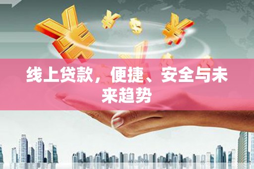 麻涌线上贷款，便捷、安全与未来趋势