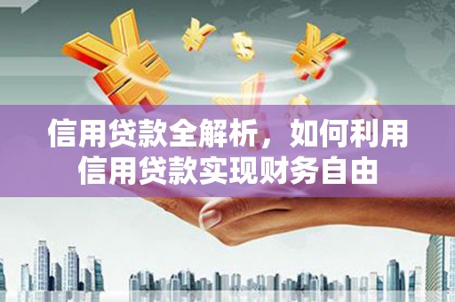 麻涌信用贷款全解析，如何利用信用贷款实现财务自由